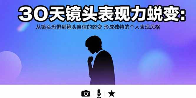 （15522期）30天镜头表现力蜕变：从镜头恐惧到镜头自信的蜕变 形成独特的个人表现风格-致富学堂