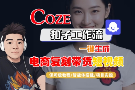 Coze扣子工作流一键生成电商复刻带货短视频，保姆级教程-智能体搭建-项目实操-致富学堂