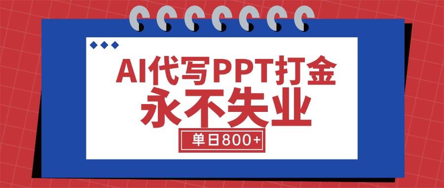 （15530期）AI代写PPT打金，永不失业项目，细分蓝海领域，单日稳定800+【附工具指令】-致富学堂