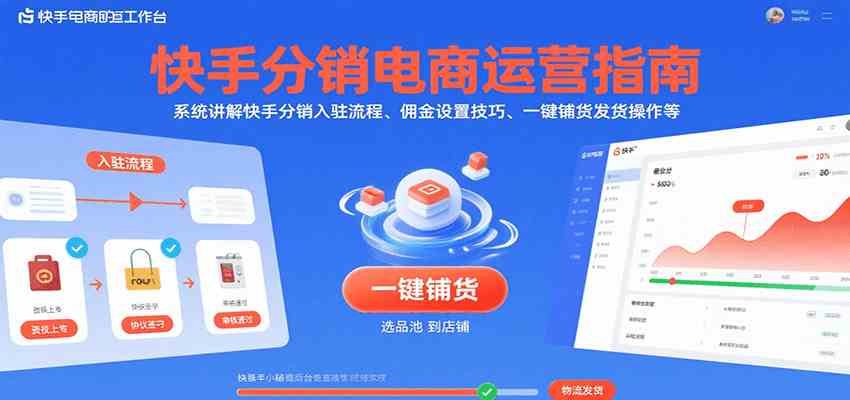 快手分销电商运营指南，系统讲解快手分销入驻流程、佣金设置技巧、一键铺货发货操作等-致富学堂