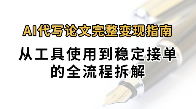 0投入月过万AI代写论文完整变现指南：从工具使用到稳定接单的全流程拆解-致富学堂