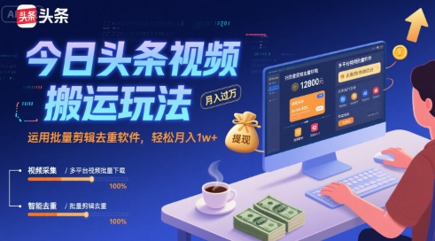 今日头条视频搬运玩法，运用批量剪辑去重软件，轻松月入1w+-致富学堂