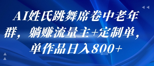 AI姓氏跳舞席卷中老年群，躺挣流量主+定制单，单作品日入8张-致富学堂