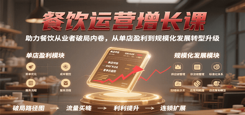 餐饮运营增长课，助力餐饮从业者破局内卷，从单店盈利到规模化发展转型升级-致富学堂