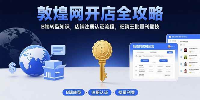 （15546期）敦煌网开店全攻略：B端转型知识，店铺注册认证流程，旺销王批量刊登技-致富学堂