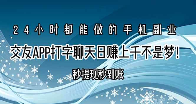 （15548期）交友APP打字聊天赚钱秒提现秒到账，日赚上千不是梦！-致富学堂