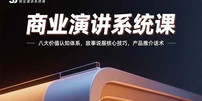 （15558期）商业演讲系统课：八大价值认知体系，故事说服核心技巧，产品推介话术-致富学堂