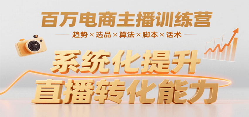 百万电商主播训练营，涵盖趋势/选品/算法/脚本/话术，提升转化能力-致富学堂