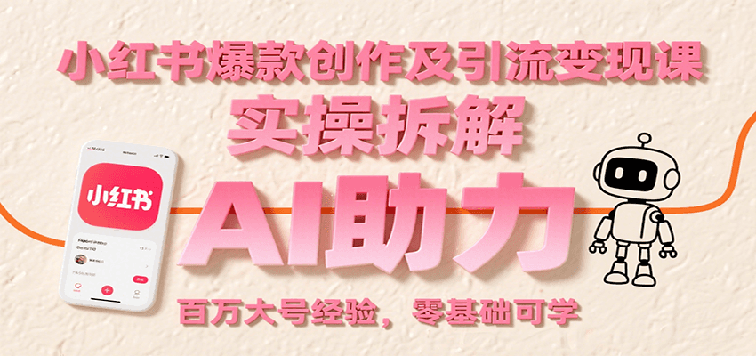 小红书爆款创作及引流变现课：实操拆解，AI助力，百万大号经验，零基础可学-致富学堂