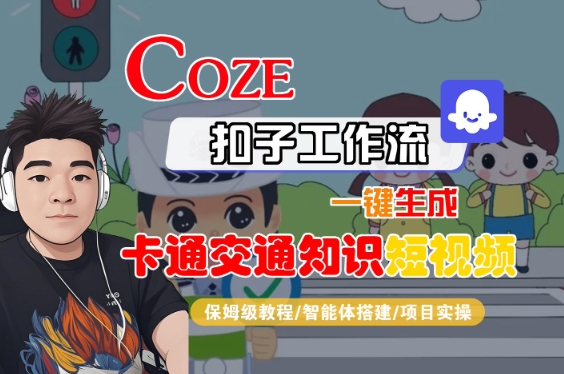 COZE扣子工作流一键生成卡通交通知识短视频，保姆级教程-智能体搭建-项目实操-致富学堂