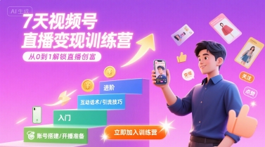 7天视频号直播变现训练营，带你从0到1解锁视频号直播创富-致富学堂