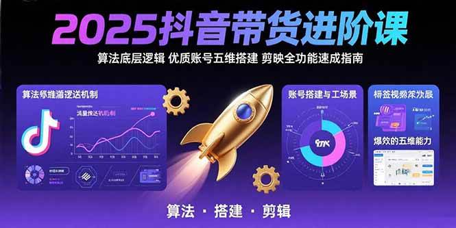 （15571期）2025抖音带货进阶课：算法底层逻辑,优质账号五维搭建,剪映全功能速成指南-致富学堂