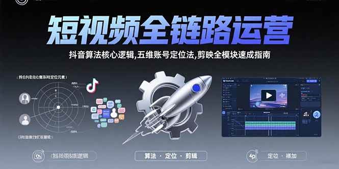 （15580期）短视频全链路运营：抖音算法核心逻辑,五维账号定位法,剪映全模块速成指南-致富学堂