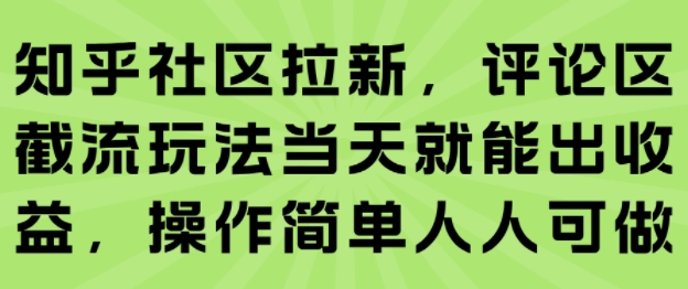 知乎社区拉新，评论区截流玩法当天就能出收益，操作简单人人可做-致富学堂