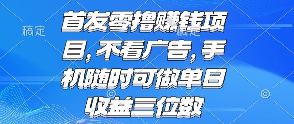 首发零撸挣钱项目 不看广告 手机随时可做 单日收益三位数【揭秘】-致富学堂