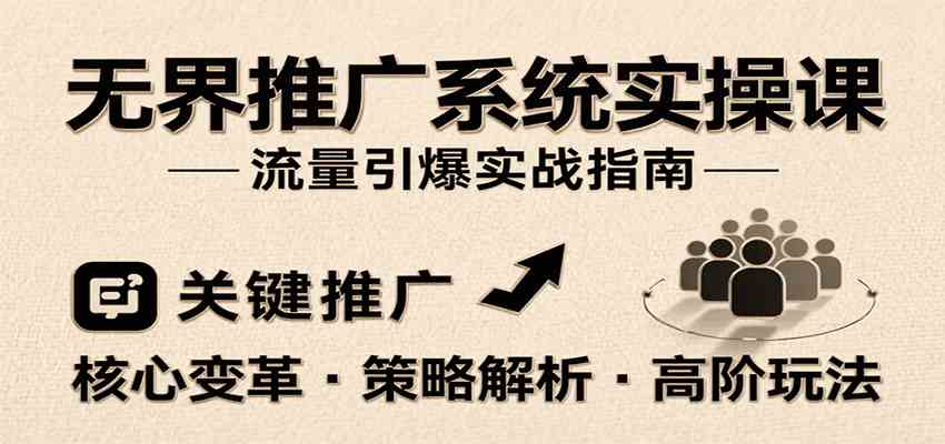 无界推广系统实操课，讲核心变革、各推广策略及高阶玩法引爆流量，助力运营进阶-致富学堂