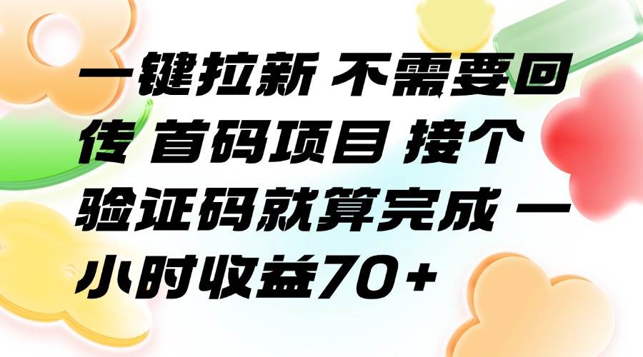 （15588期）一键拉新 不需要回传 首码项目 接个验证码就算完成 一小时收益70+-致富学堂