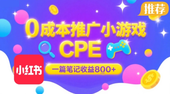 0成本小红书笔记推广小游戏CPE，一篇笔记收益8张+大厂稳定，抓紧冲!-致富学堂