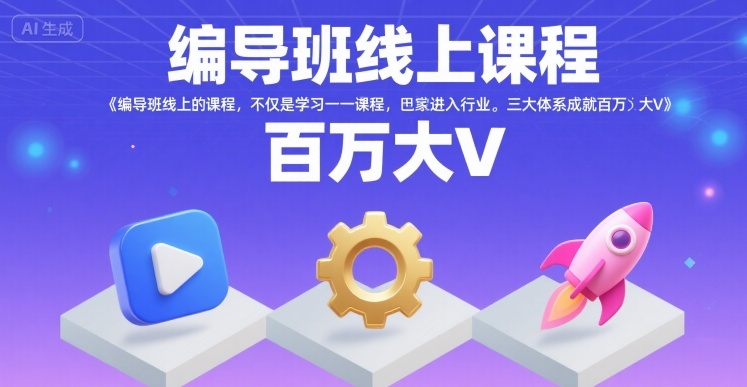 编导班线上课程，不仅是学习一门课程，更是进入一个行业，三大体系成就百万大V-致富学堂