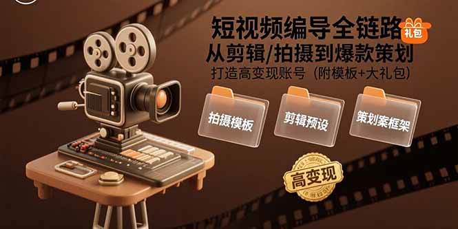 （15600期）短视频编导全链路：从剪辑/拍摄到爆款策划,打造高变现账号(附模板+大礼包)-致富学堂