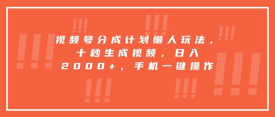 （15607期）视频号分成计划懒人玩法，十秒生成视频，日入2000+，手机一键操作-致富学堂