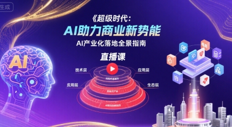 超级时代：AI助力商业新势能直播课，AI产业化落地全景指南-致富学堂