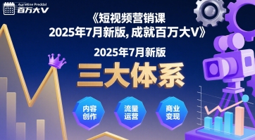短视频营销课2025年7月新版，三大体系成就百万大V-致富学堂