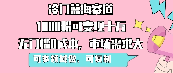 冷门蓝海赛道，1000粉可变现十W，无门槛0成本，市场需求大，可多领域做，可复制性强-致富学堂