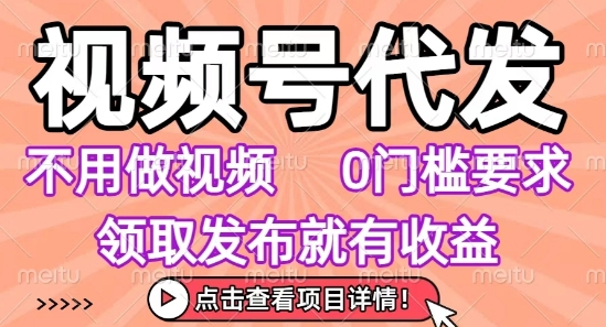 视频号代发，不用剪辑不用做视频，0门槛要求，领取发布就有收益，任务没有无上限，小白轻松上手【揭秘】-致富学堂