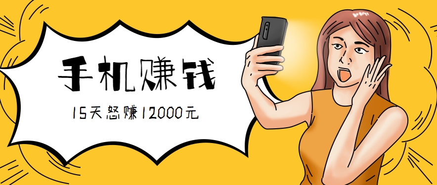 新手必做的项目，0门槛一部手机就能干，按这样操作15天怒赚12000元！（附详细教程）-致富学堂