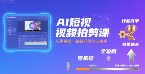 AI短视频拍剪课，全攻略到精通，带你从零基础一路飙升至行业高手-致富学堂