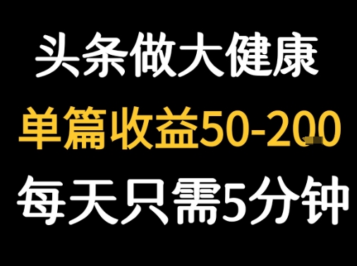 每天5分钟，用今日头条创作大健康图文 单篇收益50-2张-致富学堂