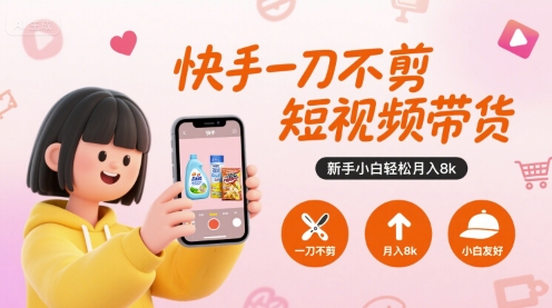 快手一刀不剪短视频带货，新手小白轻松月入8k-致富学堂