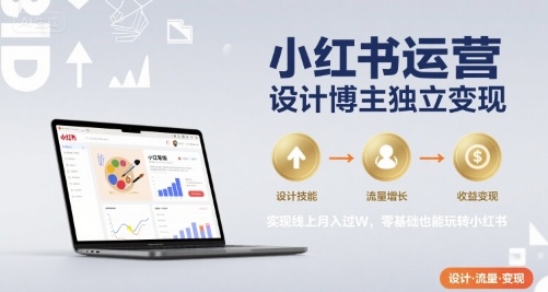 小红书运营设计博主独立变现，实现线上月入过W，零基础也能玩转小红书-致富学堂