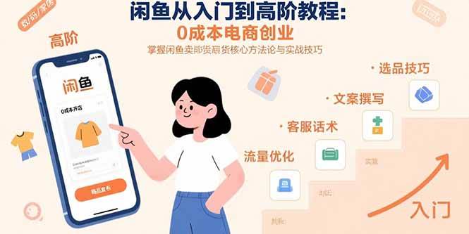 （15640期）闲鱼从入门到高阶教程：0成本电商创业，掌握闲鱼卖货核心方法论与实战技巧-致富学堂