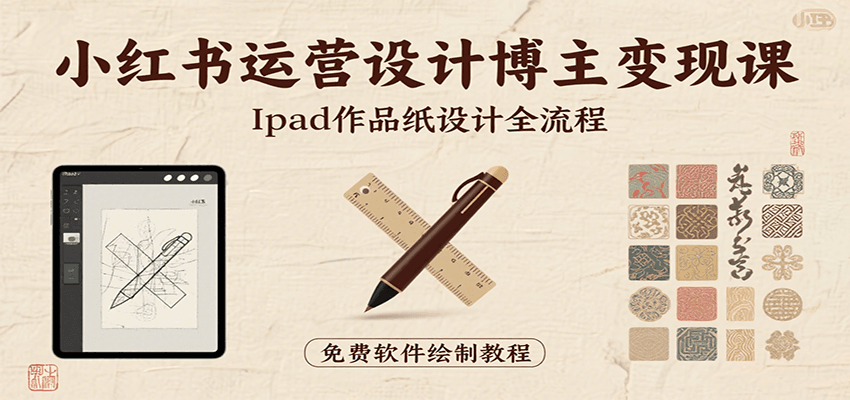 小红书运营设计博主变现课：iPad 上手作品纸设计，含全流程及细节技巧，避坑少绕路-致富学堂