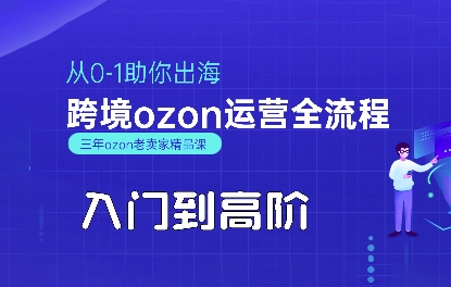 OZON入门到高阶全流程，从0-1助你出海，跨境ozon运营全流程-致富学堂