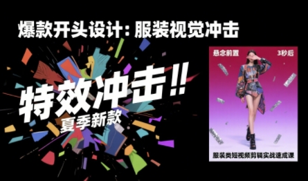 服装类短视频剪辑实战速成课，30天掌握算法适配剪辑术，完播率提升25%-致富学堂