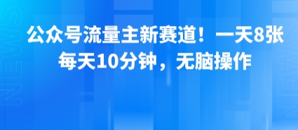 公众号流量主新赛道！一天8张，每天10分钟，无脑操作-致富学堂
