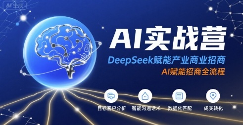 AI实战营：DeepSeek赋能产业商业招商，AI赋能招商全流程-致富学堂