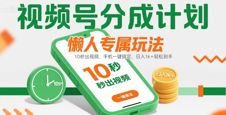 视频号分成计划懒人专属玩法：10 秒出视频，手机一键搞定，日入1k+ 轻松到手【揭秘】-致富学堂