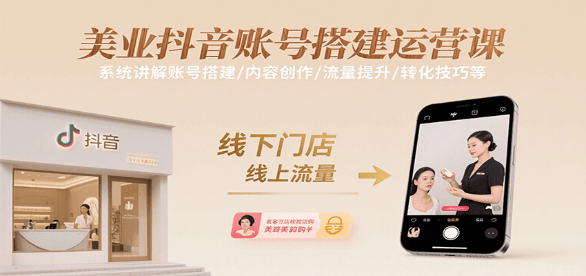 美业抖音账号搭建运营课，系统讲解账号搭建/内容创作/流量提升/转化技巧等-致富学堂