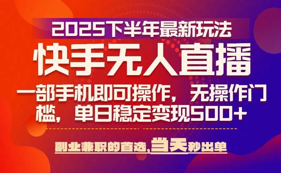 （15662期）25年快手无人直播最新玩法，当天可出单，一部手机即可操作-致富学堂