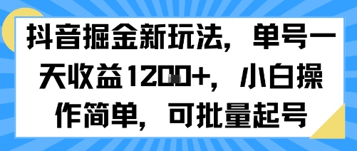 抖音掘金新玩法，单号一天收益多张，小白操作简单，可批量起号-致富学堂
