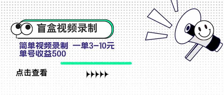 （15667期）盲盒视频录制项目 简单录制视频 一单3-10元 单号收益500-致富学堂