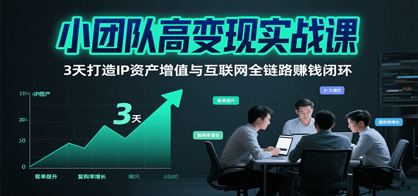 小团队高变现实战课，3天打造IP资产增值与互联网全链路赚钱闭环（第二期）-致富学堂