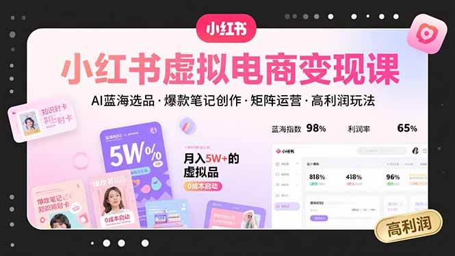 （15673期）小红书虚拟电商变现课，AI蓝海选品，爆款笔记创作，矩阵运营，高利润玩法-致富学堂