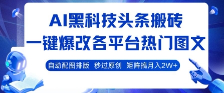 AI黑科技头条搬砖，一键爆改各平台热门图文 自动配图排版，秒过原创，矩阵搞月入2W+【揭秘】-致富学堂
