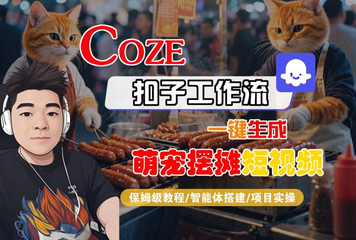 COZE扣子工作流一键生成萌宠摆摊短视频，保姆级教程-智能体搭建-项目实操-致富学堂
