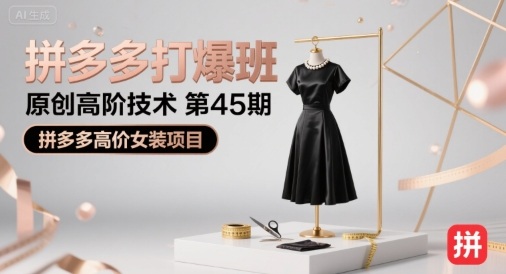拼多多打爆班原创高阶技术第45期，拼多多高价女装项目-致富学堂